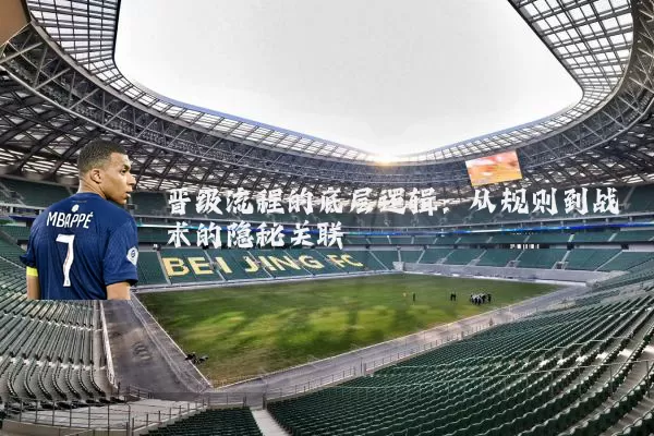 晋级流程的底层逻辑:从规则到战术的隐秘关联