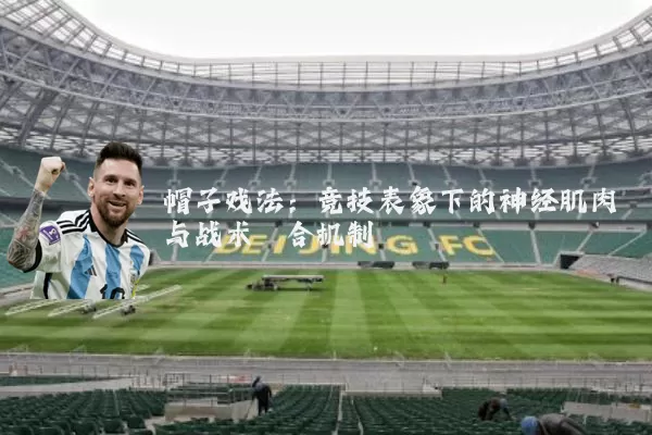 帽子戏法:竞技表象下的神经肌肉与战术耦合机制