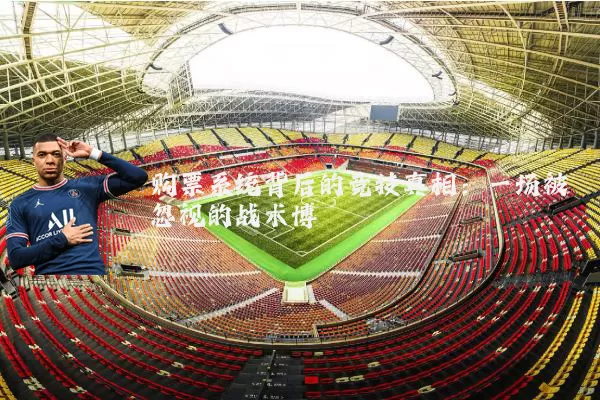 购票系统背后的竞技真相：一场被忽视的战术博弈