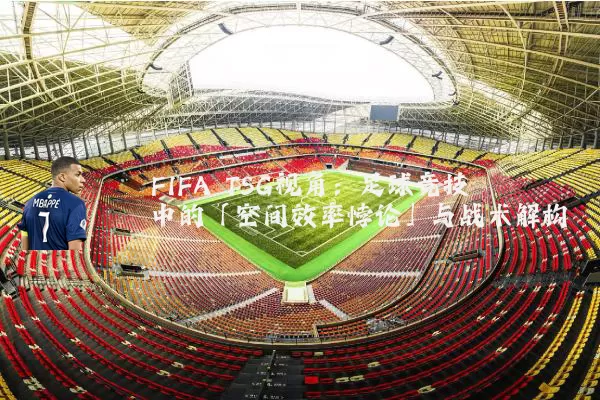 FIFA TSG视角：足球竞技中的「空间效率悖论」与战术解构