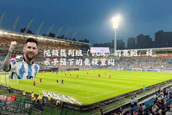 视频裁判组（VOR）的真相：技术干预下的竞技重构