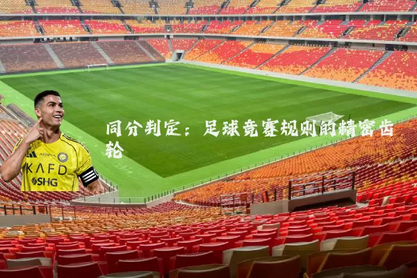 同分判定:足球竞赛规则的精密齿轮