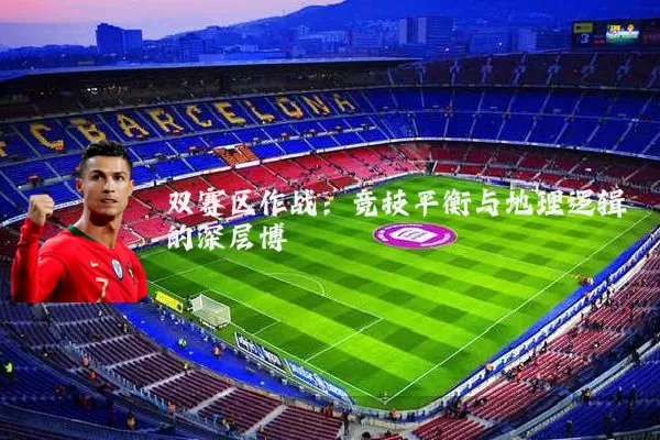 双赛区作战：竞技平衡与地理逻辑的深层博弈